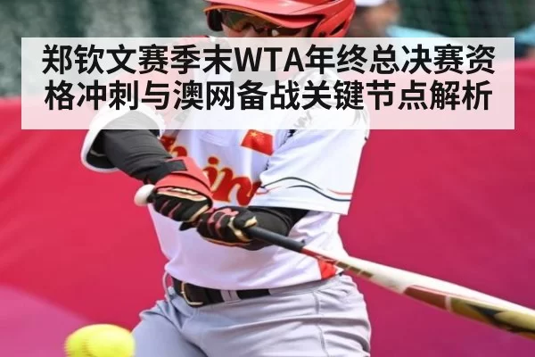 郑钦文赛季末WTA年终总决赛资格冲刺与澳网备战关键节点解析