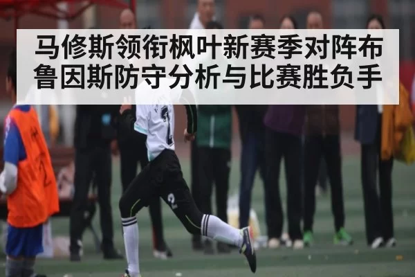 马修斯领衔枫叶新赛季对阵布鲁因斯防守分析与比赛胜负手